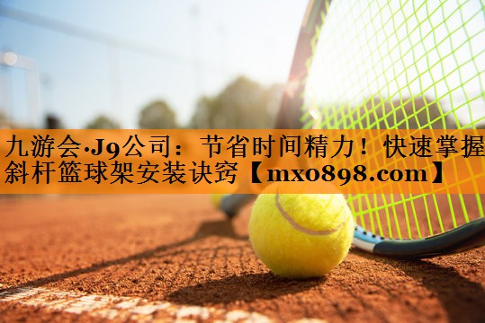 节省时间精力！快速掌握斜杆篮球架安装诀窍