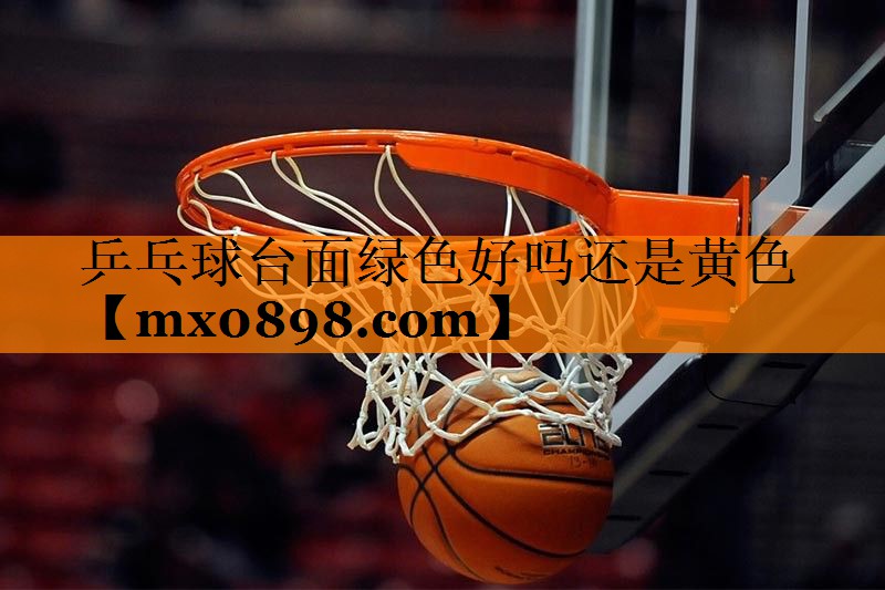 乒乓球台面绿色好吗还是黄色
