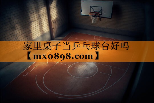 家里桌子当乒乓球台好吗