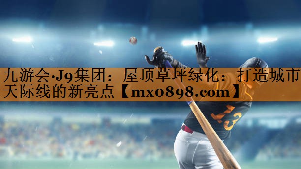 屋顶草坪绿化：打造城市天际线的新亮点